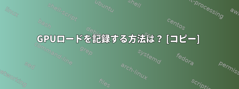 GPUロードを記録する方法は？ [コピー]