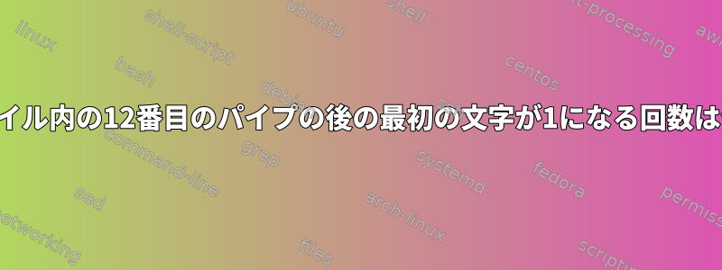 テキストファイル内の12番目のパイプの後の最初の文字が1になる回数は何回ですか？