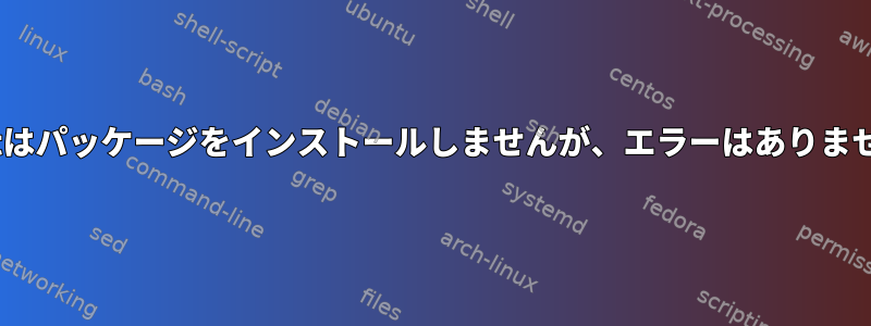 apt-getはパッケージをインストールしませんが、エラーはありませんか？