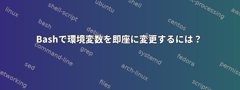 Bashで環境変数を即座に変更するには？