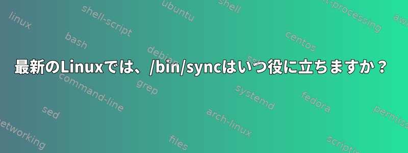 最新のLinuxでは、/bin/syncはいつ役に立ちますか？