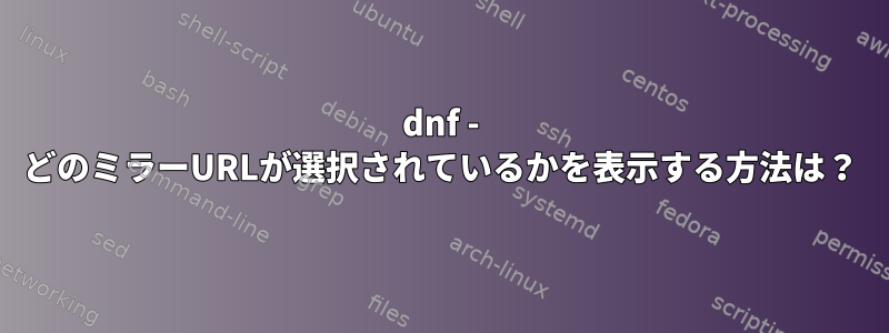 dnf - どのミラーURLが選択されているかを表示する方法は？