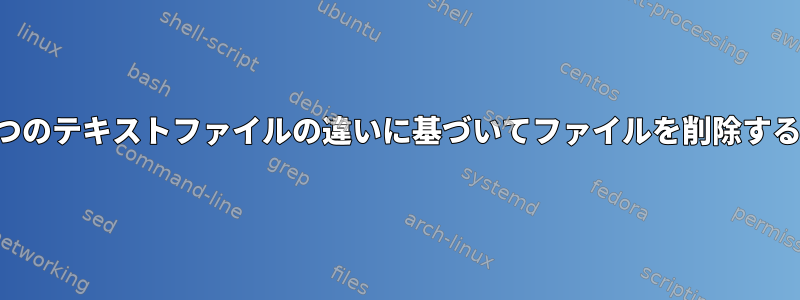 2つのテキストファイルの違いに基づいてファイルを削除する