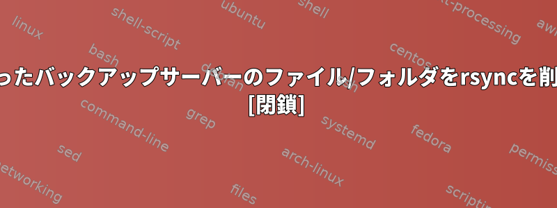 プライマリサーバーに存在しなくなったバックアップサーバーのファイル/フォルダをrsyncを削除するにはどうすればよいですか？ [閉鎖]