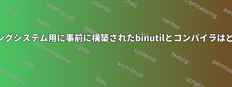 古いオペレーティングシステム用に事前に構築されたbinutilとコンパイラはどこにありますか？