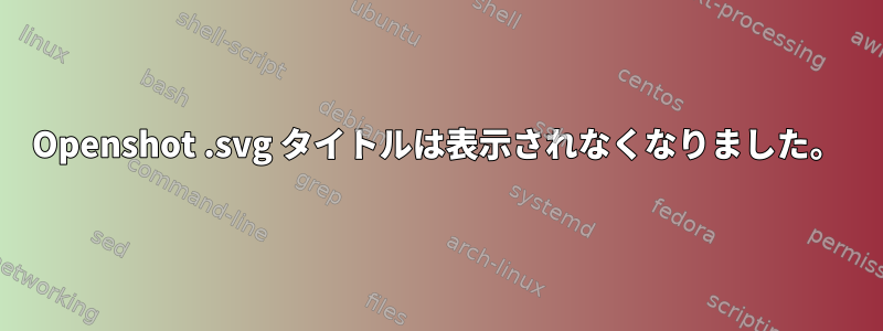 Openshot .svg タイトルは表示されなくなりました。