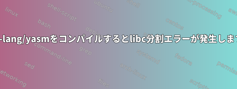 dev-lang/yasmをコンパイルするとlibc分割エラーが発生します。