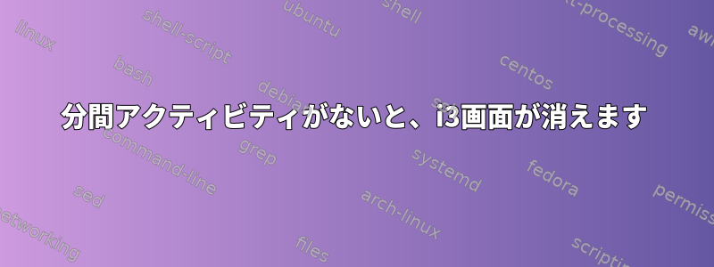 5分間アクティビティがないと、i3画面が消えます