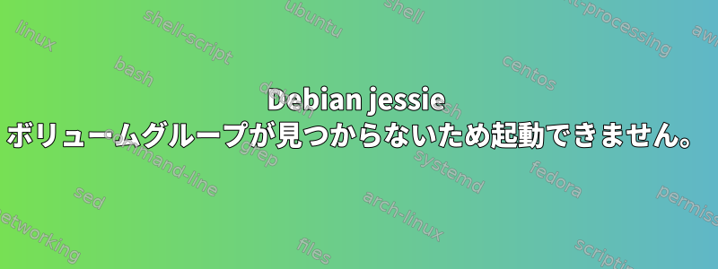 Debian jessie ボリュームグループが見つからないため起動できません。