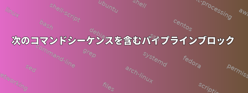 次のコマンドシーケンスを含むパイプラインブロック