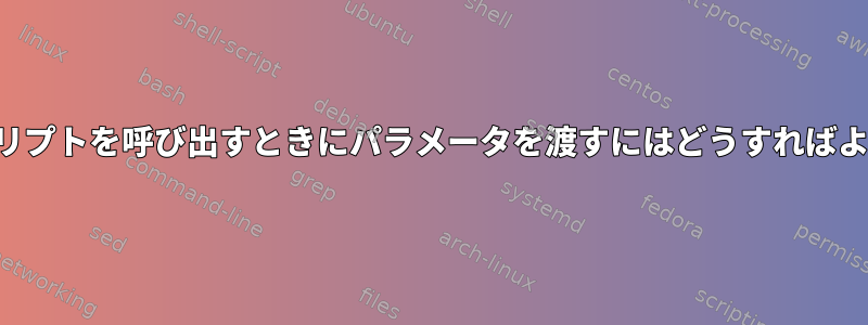 シェルスクリプトを呼び出すときにパラメータを渡すにはどうすればよいですか？