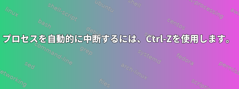 プロセスを自動的に中断するには、Ctrl-Zを使用します。