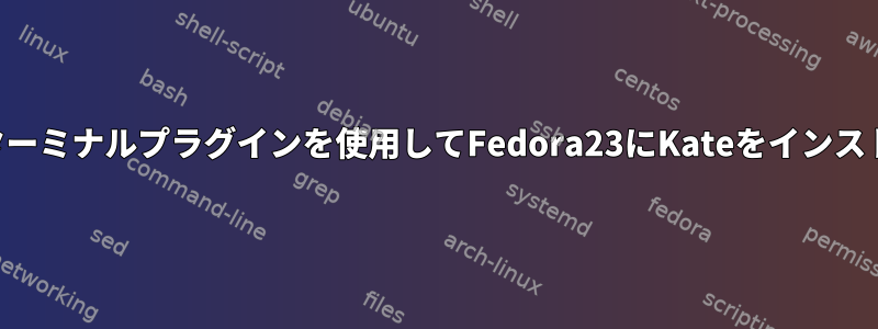 Konsoleターミナルプラグインを使用してFedora23にKateをインストールする