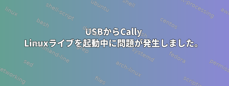 USBからCally Linuxライブを起動中に問題が発生しました。