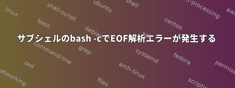 サブシェルのbash -cでEOF解析エラーが発生する