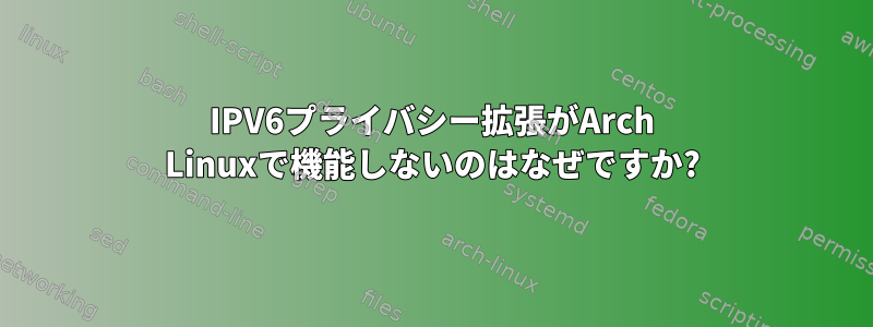 IPV6プライバシー拡張がArch Linuxで機能しないのはなぜですか?