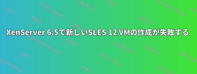 XenServer 6.5で新しいSLES 12 VMの作成が失敗する