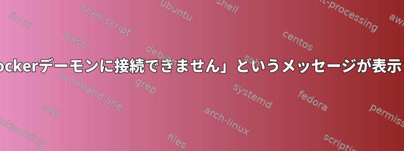 デーモンが実行中に「Dockerデーモンに接続できません」というメッセージが表示されるのはなぜですか？