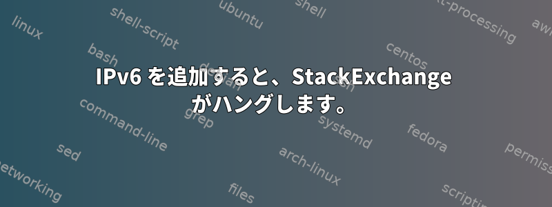 IPv6 を追加すると、StackExchange がハングします。