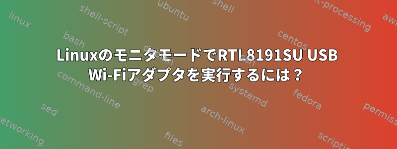 LinuxのモニタモードでRTL8191SU USB Wi-Fiアダプタを実行するには？