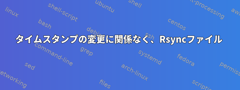 タイムスタンプの変更に関係なく、Rsyncファイル