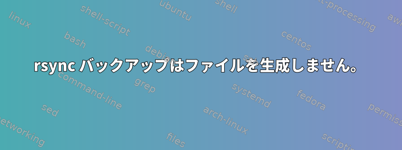 rsync バックアップはファイルを生成しません。