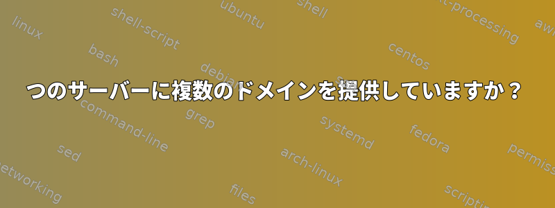 1つのサーバーに複数のドメインを提供していますか？