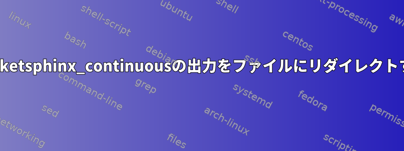 Pocketsphinx_continuousの出力をファイルにリダイレクトする