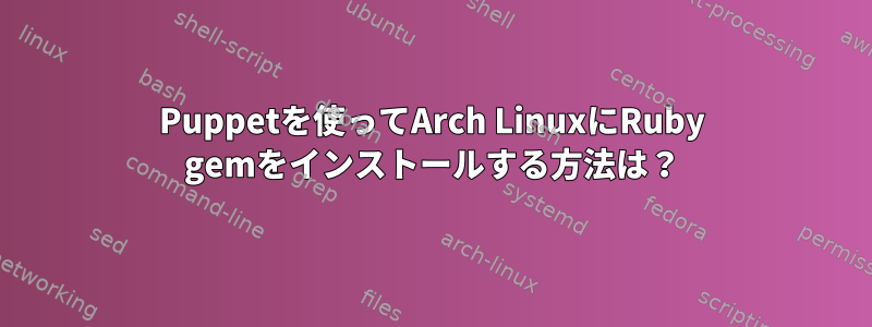 Puppetを使ってArch LinuxにRuby gemをインストールする方法は？