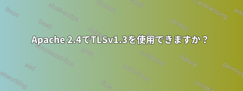 Apache 2.4でTLSv1.3を使用できますか？