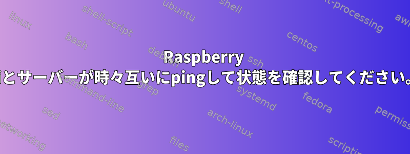 Raspberry Piとサーバーが時々互いにpingして状態を確認してください。