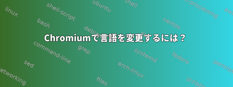 Chromiumで言語を変更するには？