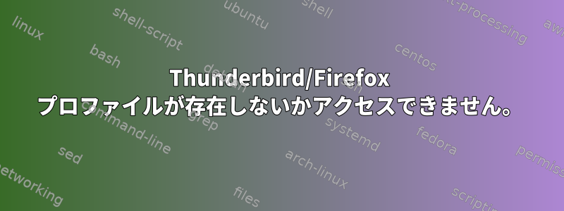 Thunderbird/Firefox プロファイルが存在しないかアクセスできません。