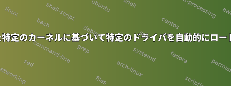 検出された特定のカーネルに基づいて特定のドライバを自動的にロードします。