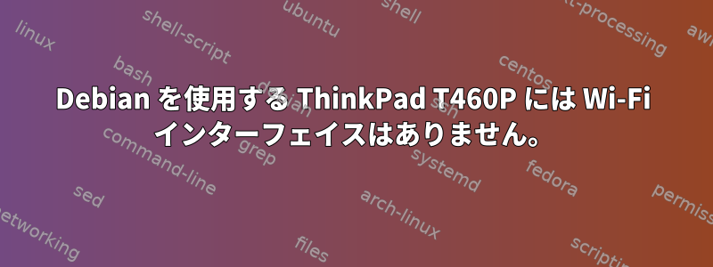 Debian を使用する ThinkPad T460P には Wi-Fi インターフェイスはありません。