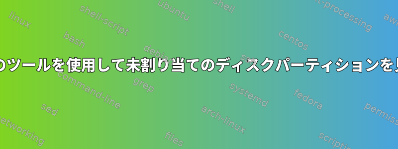 partedやその他のツールを使用して未割り当てのディスクパーティションを見つける方法は？