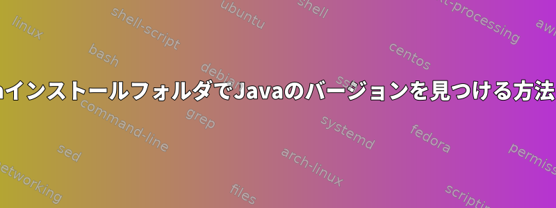 JavaインストールフォルダでJavaのバージョンを見つける方法は？