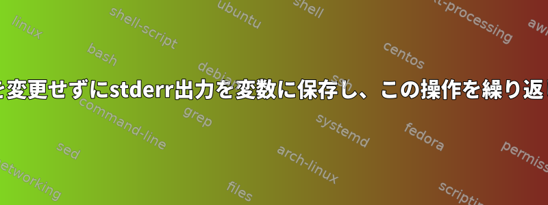 stdoutを変更せずにstderr出力を変数に保存し、この操作を繰り返します。