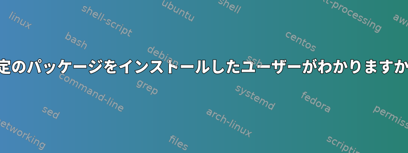 特定のパッケージをインストールしたユーザーがわかりますか？