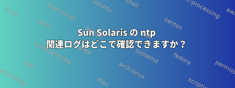 Sun Solaris の ntp 関連ログはどこで確認できますか？