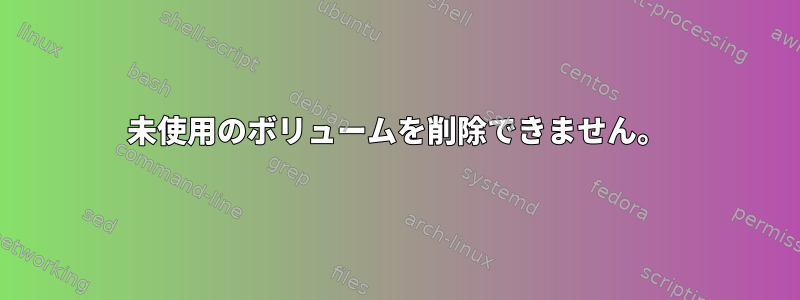 未使用のボリュームを削除できません。