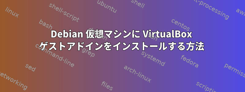 Debian 仮想マシンに VirtualBox ゲストアドインをインストールする方法