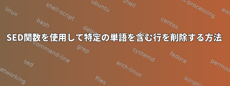 SED関数を使用して特定の単語を含む行を削除する方法