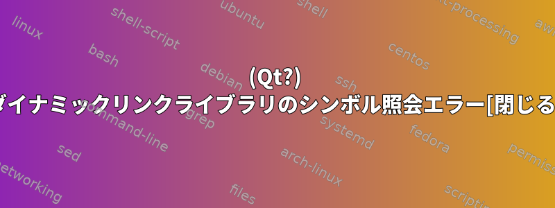 (Qt?) ダイナミックリンクライブラリのシンボル照会エラー[閉じる]