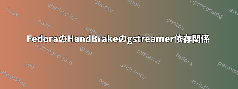 FedoraのHandBrakeのgstreamer依存関係