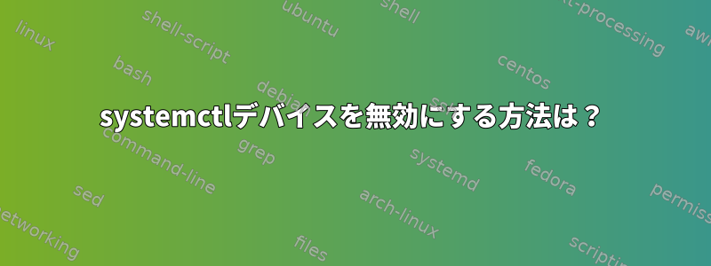 systemctlデバイスを無効にする方法は？