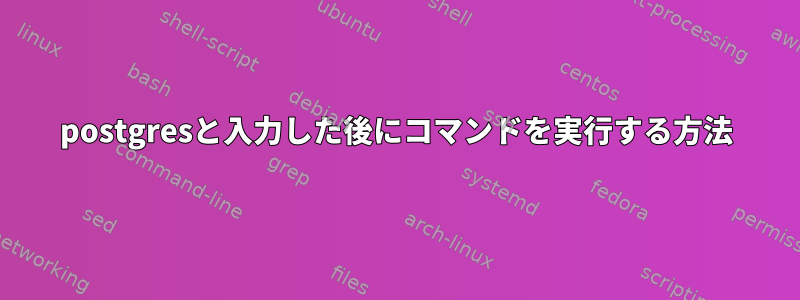 postgresと入力した後にコマンドを実行する方法