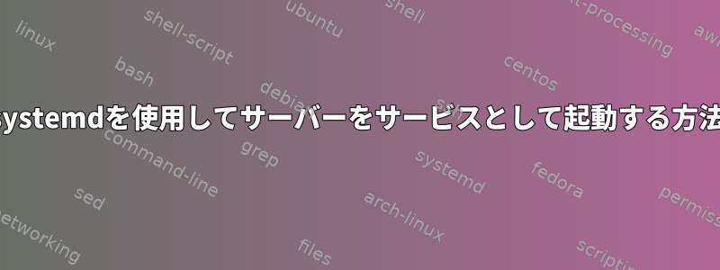 systemdを使用してサーバーをサービスとして起動する方法