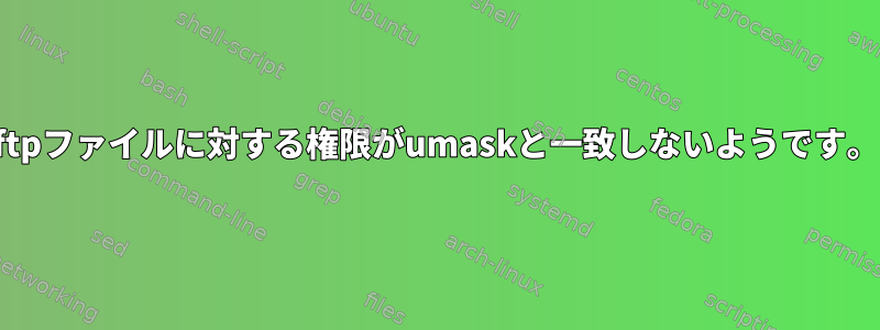 ftpファイルに対する権限がumaskと一致しないようです。