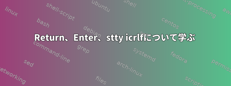 Return、Enter、stty icrlfについて学ぶ